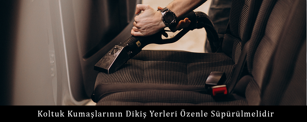 Koltuk Kumaşlarının Dikiş Yerleri Özenle Süpürülmelidir